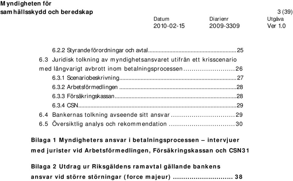 ..28 6.3.3 Försäkringskassan...28 6.3.4 CSN...29 6.4 Bankernas tolkning avseende sitt ansvar...29 6.5 Översiktlig analys och rekommendation.