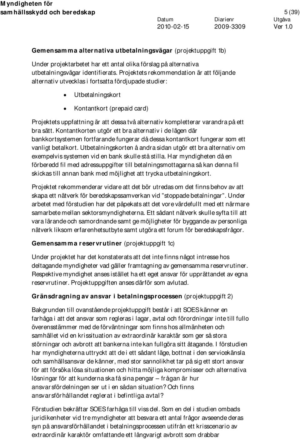 kompletterar varandra på ett bra sätt. Kontantkorten utgör ett bra alternativ i de lägen där bankkortsystemen fortfarande fungerar då dessa kontantkort fungerar som ett vanligt betalkort.