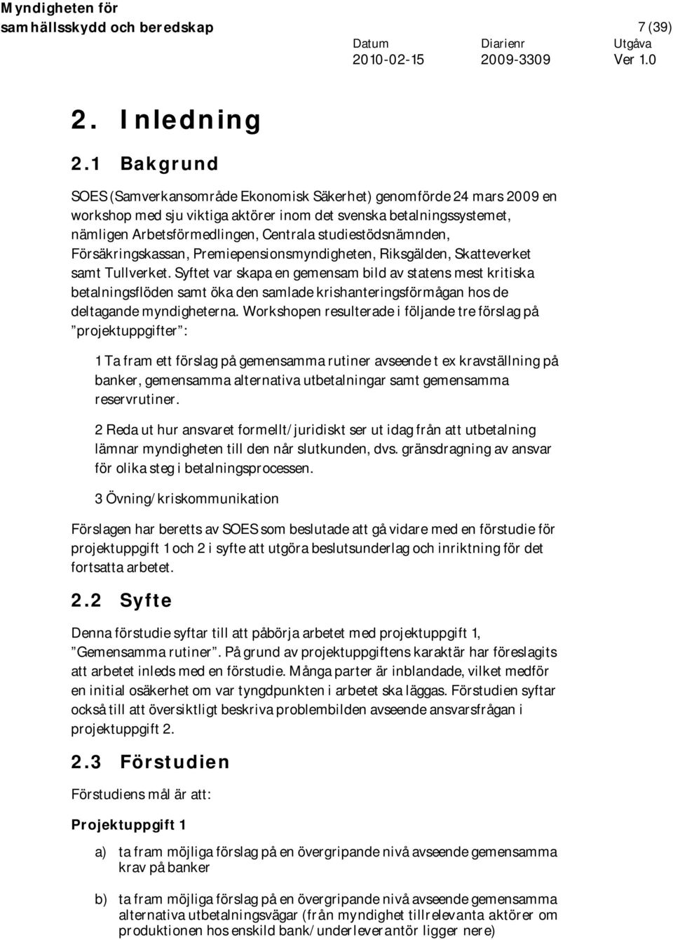 studiestödsnämnden, Försäkringskassan, Premiepensionsmyndigheten, Riksgälden, Skatteverket samt Tullverket.