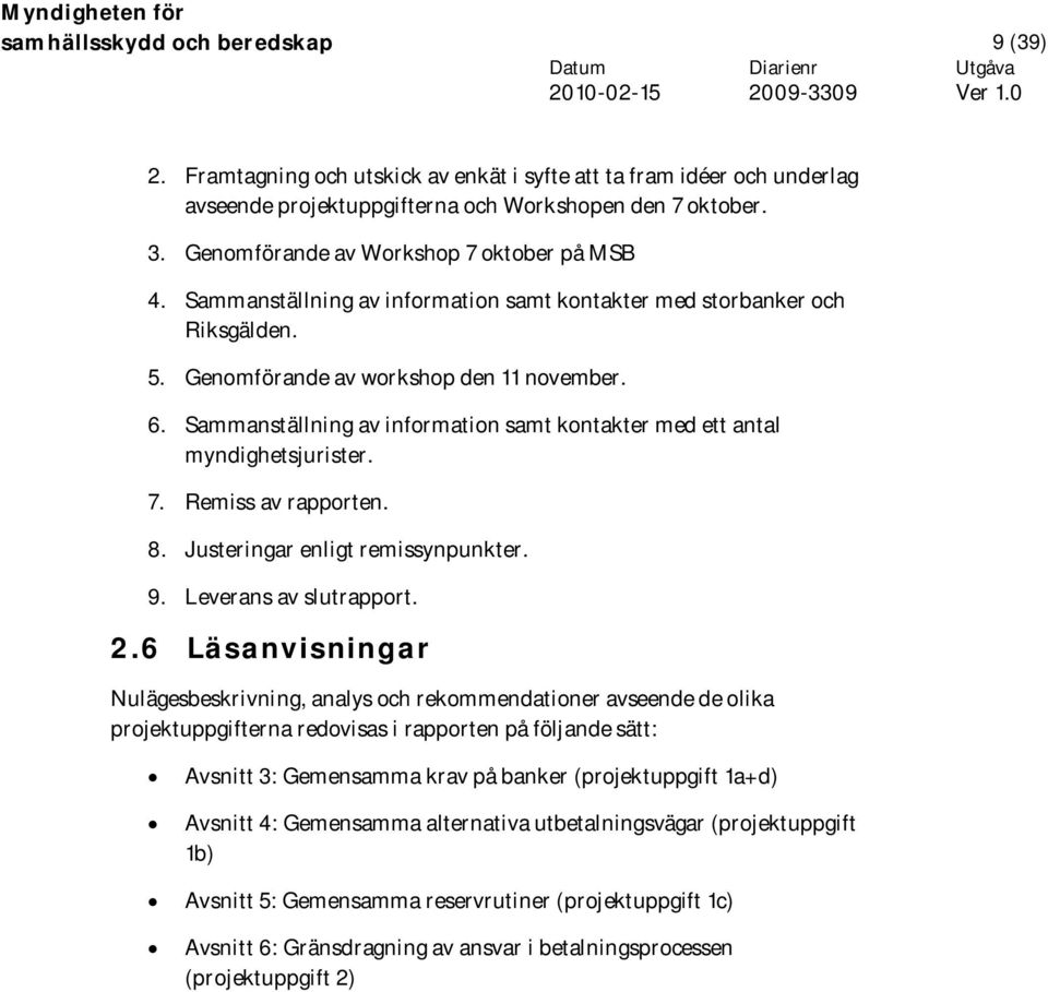 Sammanställning av information samt kontakter med ett antal myndighetsjurister. 7. Remiss av rapporten. 8. Justeringar enligt remissynpunkter. 9. Leverans av slutrapport. 2.