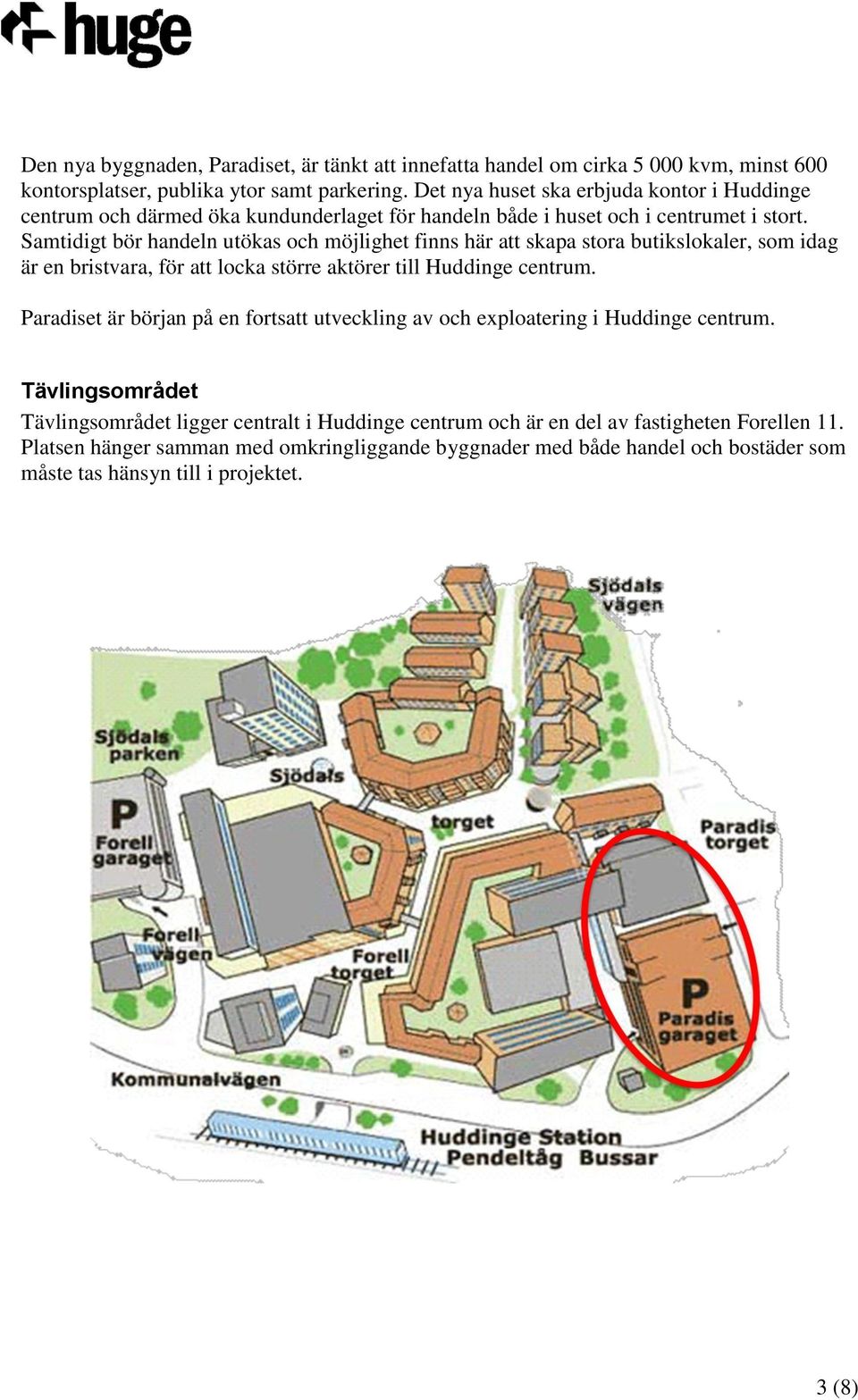 Samtidigt bör handeln utökas och möjlighet finns här att skapa stora butikslokaler, som idag är en bristvara, för att locka större aktörer till Huddinge centrum.