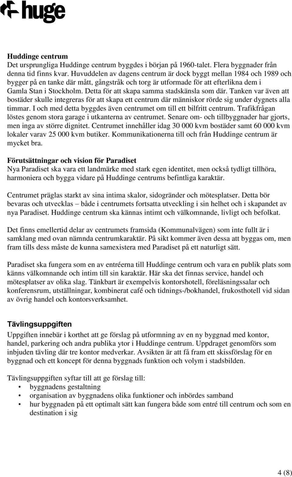Detta för att skapa samma stadskänsla som där. Tanken var även att bostäder skulle integreras för att skapa ett centrum där människor rörde sig under dygnets alla timmar.