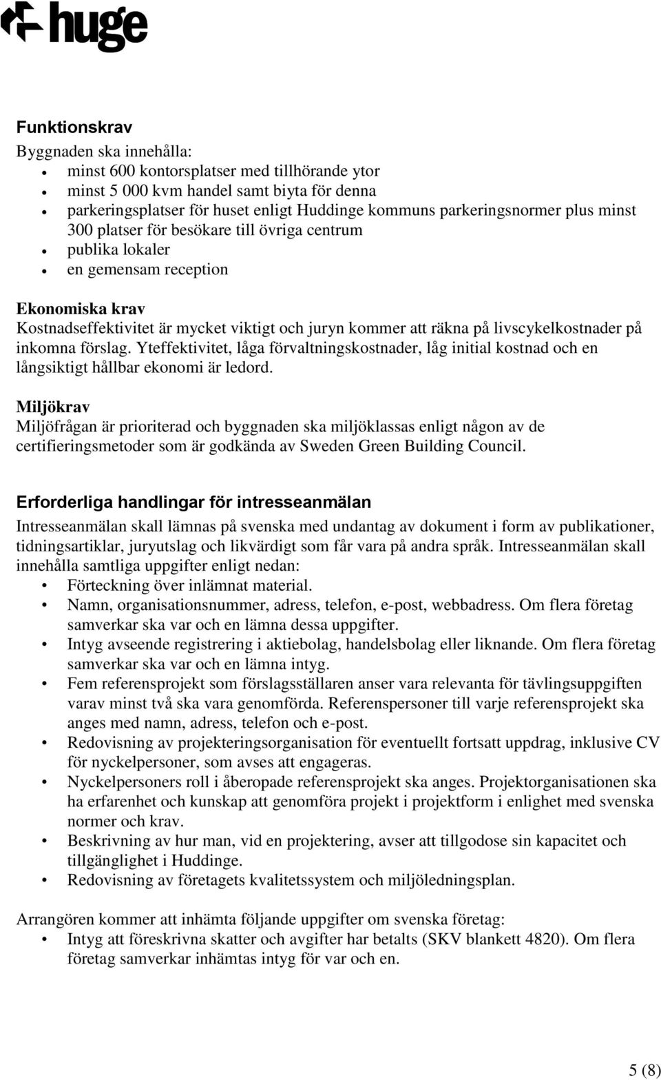 på inkomna förslag. Yteffektivitet, låga förvaltningskostnader, låg initial kostnad och en långsiktigt hållbar ekonomi är ledord.