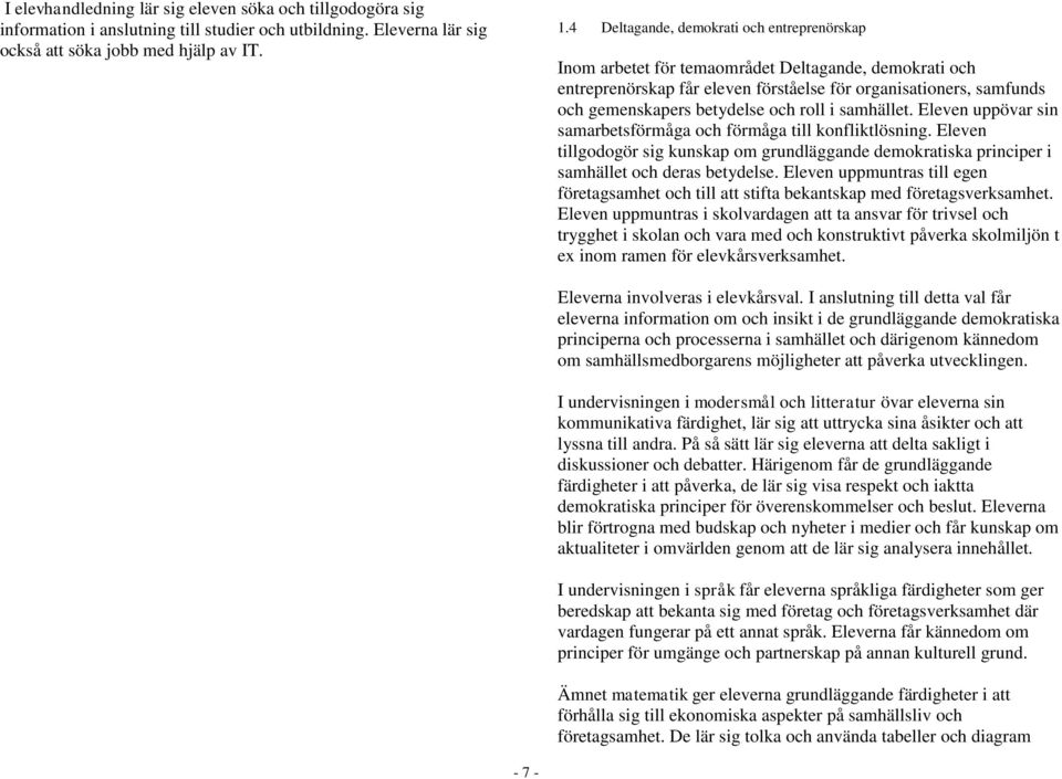 roll i samhället. Eleven uppövar sin samarbetsförmåga och förmåga till konfliktlösning. Eleven tillgodogör sig kunskap om grundläggande demokratiska principer i samhället och deras betydelse.