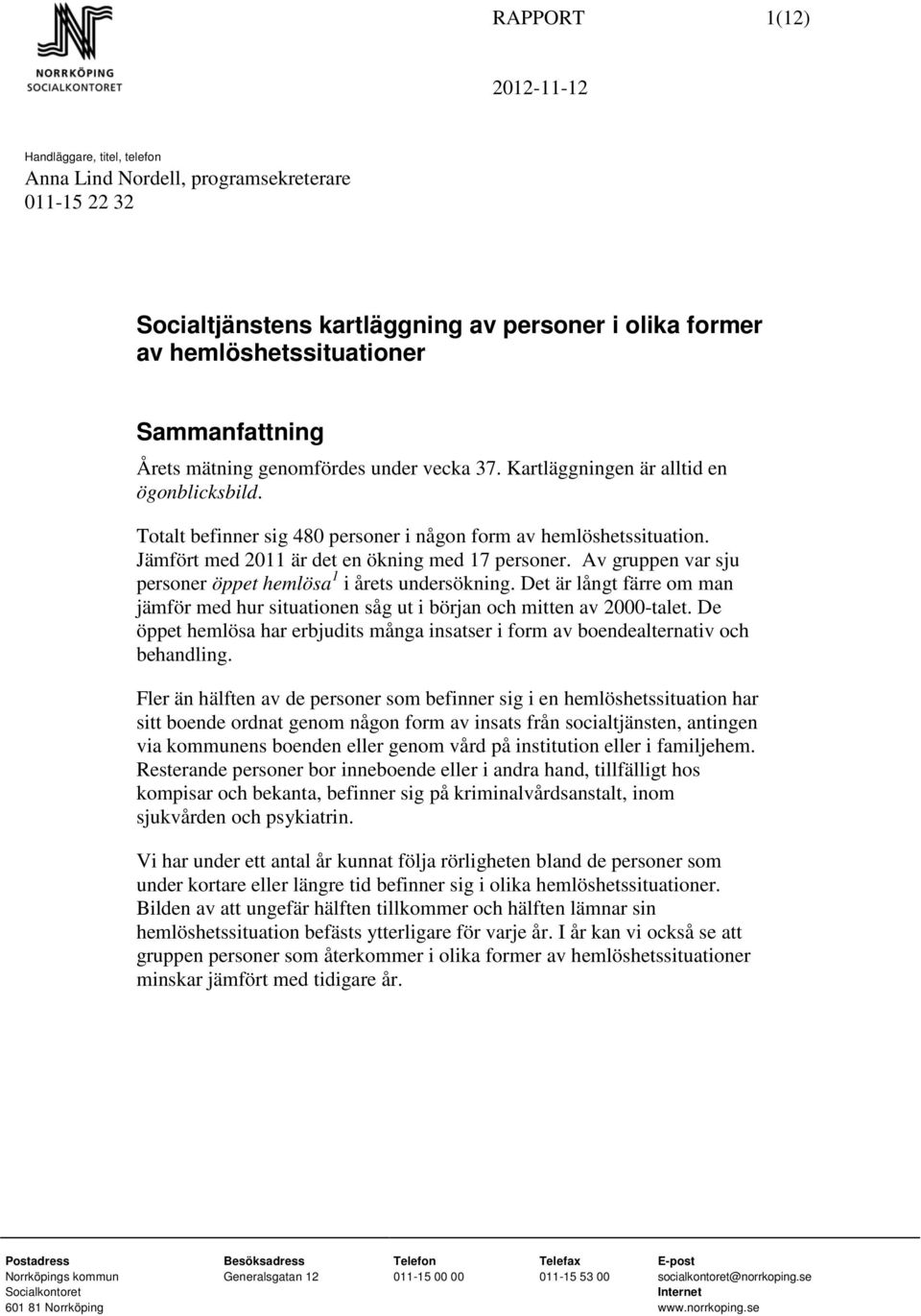 Av gruppen var sju personer öppet hemlösa 1 i årets undersökning. Det är långt färre om man jämför med hur situationen såg ut i början och mitten av 2000-talet.