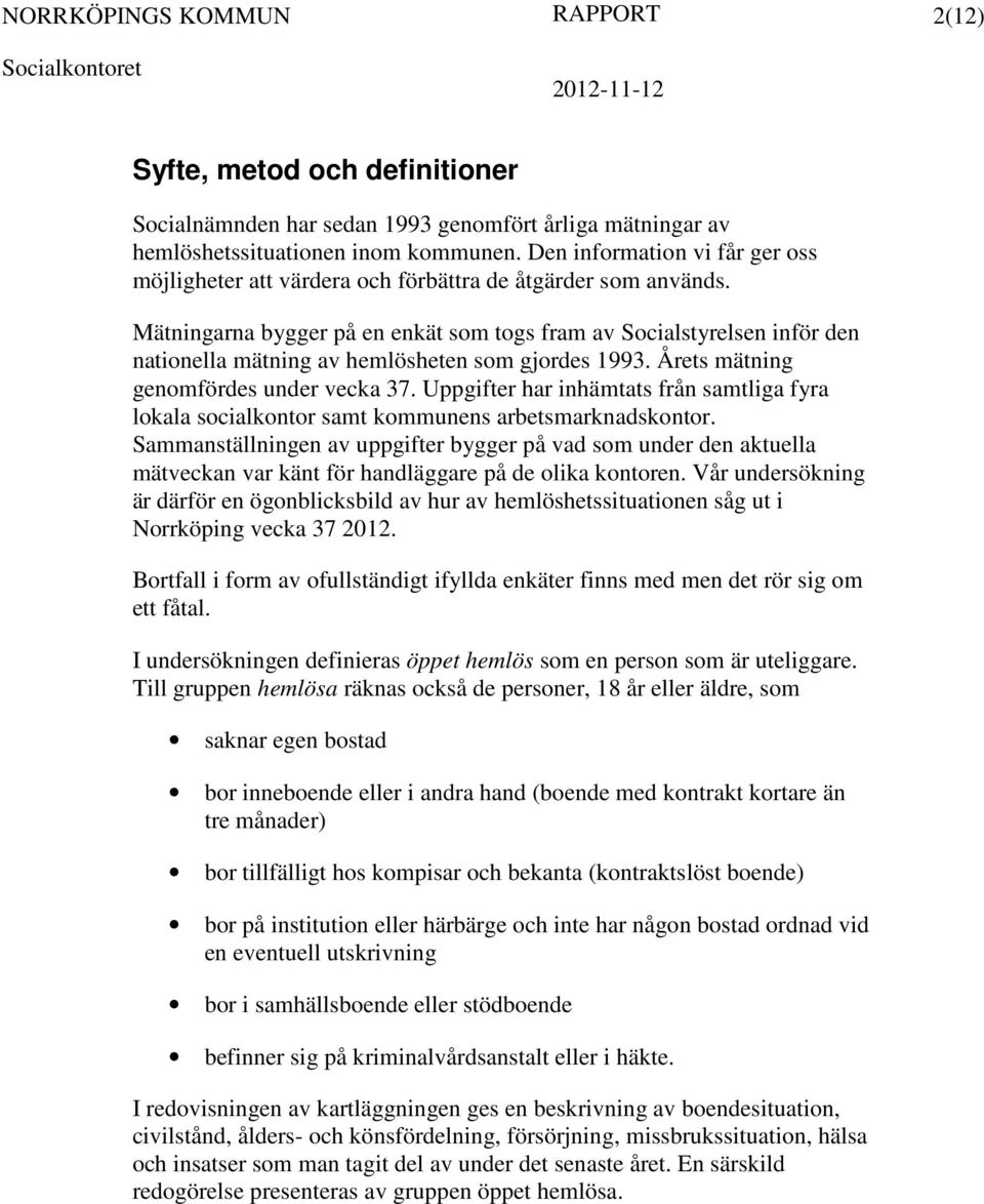 Mätningarna bygger på en enkät som togs fram av Socialstyrelsen inför den nationella mätning av hemlösheten som gjordes 1993. Årets mätning genomfördes under vecka 37.