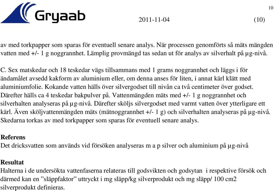 Sex matskedar och 18 teskedar vägs tillsammans med 1 grams noggrannhet och läggs i för ändamålet avsedd kakform av aluminium eller, om denna anses för liten, i annat kärl klätt med aluminiumfolie.