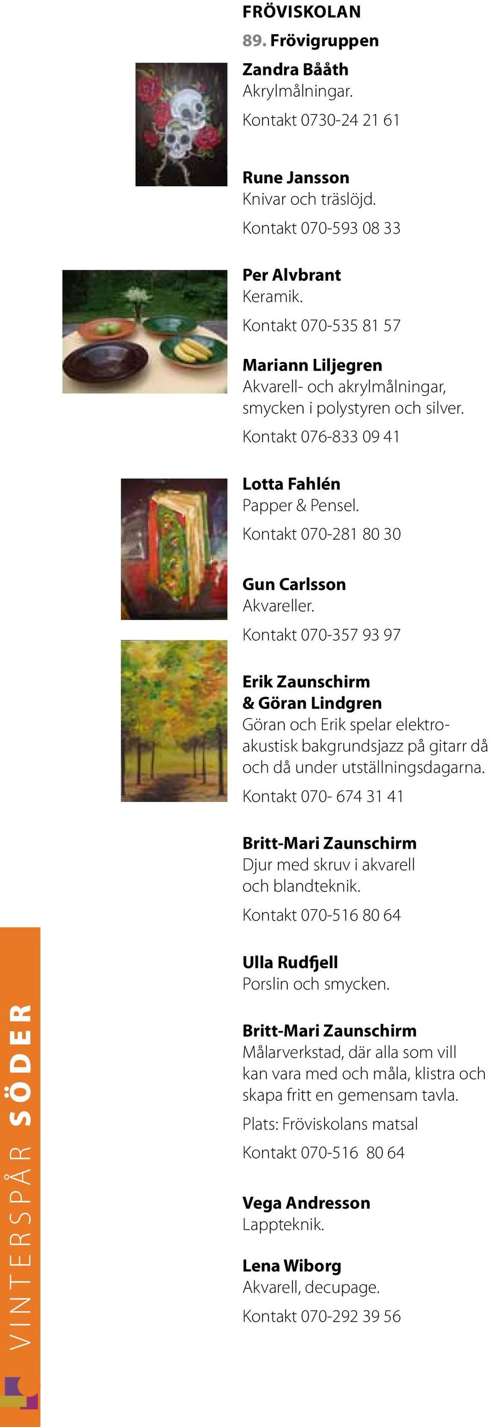 Kontakt 070-281 80 30 Gun Carlsson Akvareller. Kontakt 070-357 93 97 Erik Zaunschirm & Göran Lindgren Göran och Erik spelar elektroakustisk bakgrundsjazz på gitarr då och då under utställningsdagarna.