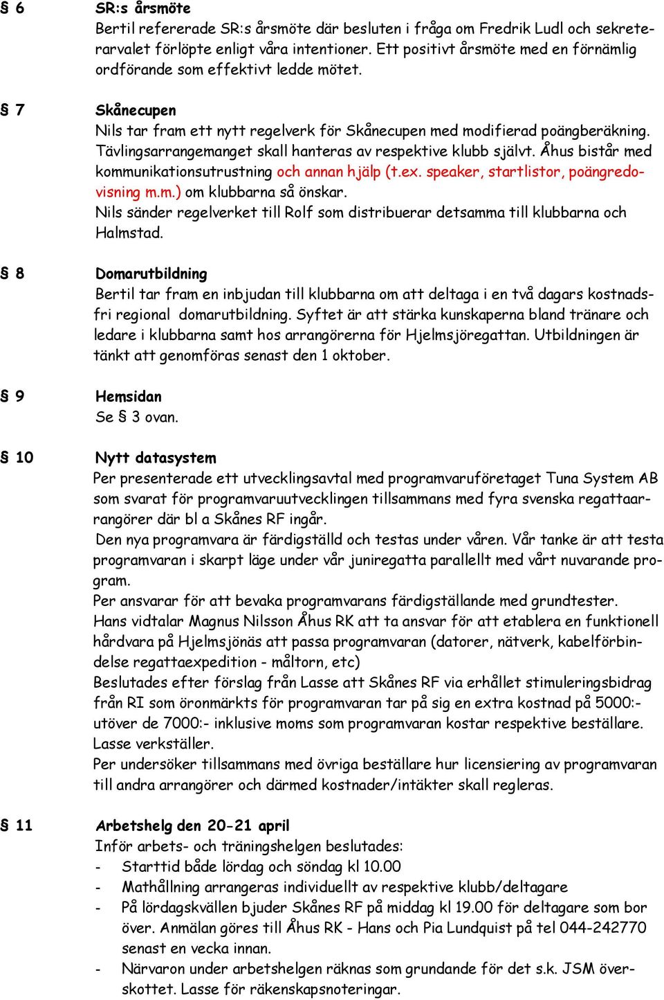 Tävlingsarrangemanget skall hanteras av respektive klubb självt. Åhus bistår med kommunikationsutrustning och annan hjälp (t.ex. speaker, startlistor, poängredovisning m.m.) om klubbarna så önskar.