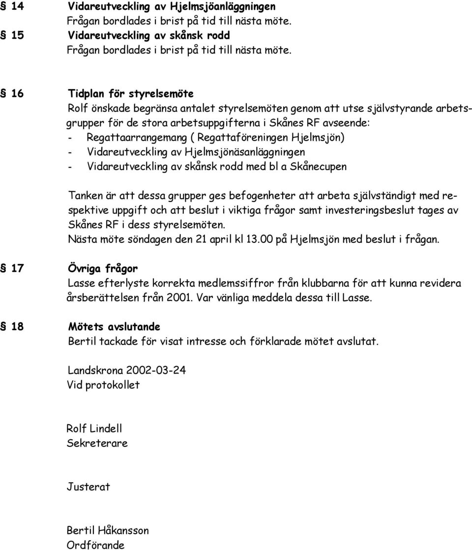 Regattaföreningen Hjelmsjön) - Vidareutveckling av Hjelmsjönäsanläggningen - Vidareutveckling av skånsk rodd med bl a Skånecupen Tanken är att dessa grupper ges befogenheter att arbeta självständigt