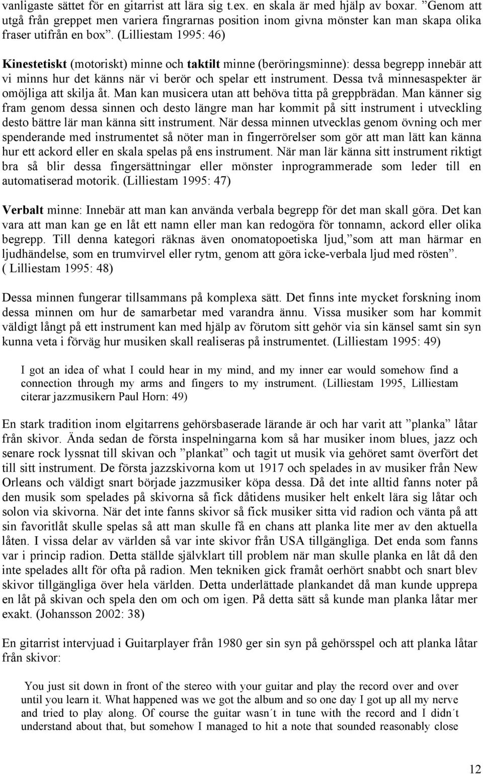 (Lilliestam 1995: 46) Kinestetiskt (motoriskt) minne och taktilt minne (beröringsminne): dessa begrepp innebär att vi minns hur det känns när vi berör och spelar ett instrument.