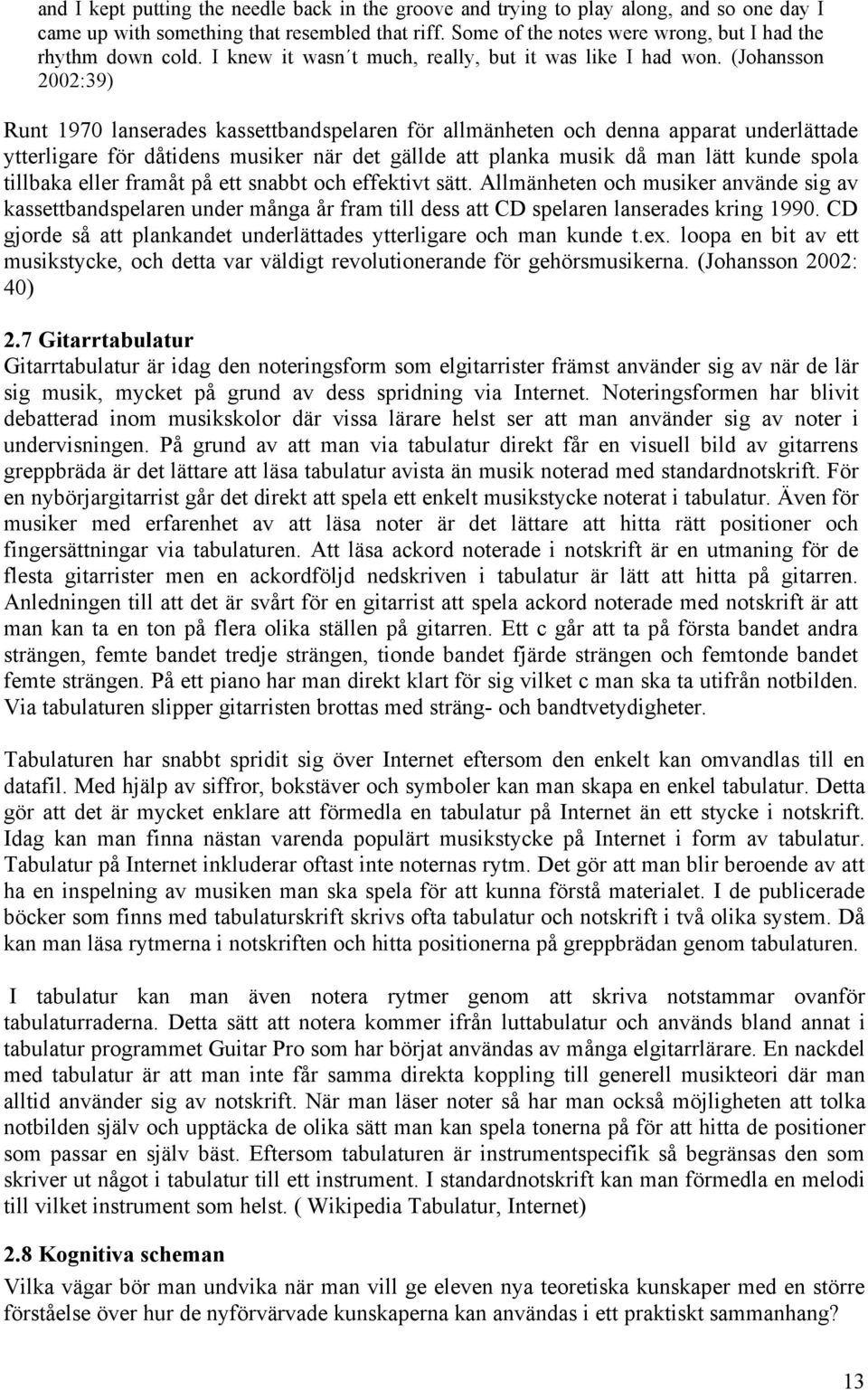 (Johansson 2002:39) Runt 1970 lanserades kassettbandspelaren för allmänheten och denna apparat underlättade ytterligare för dåtidens musiker när det gällde att planka musik då man lätt kunde spola