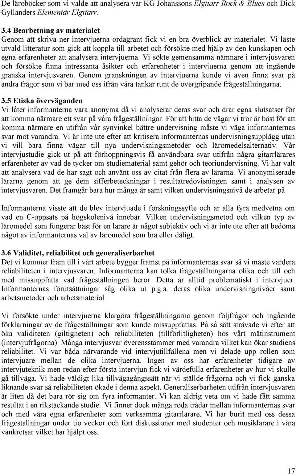 Vi läste utvald litteratur som gick att koppla till arbetet och försökte med hjälp av den kunskapen och egna erfarenheter att analysera intervjuerna.