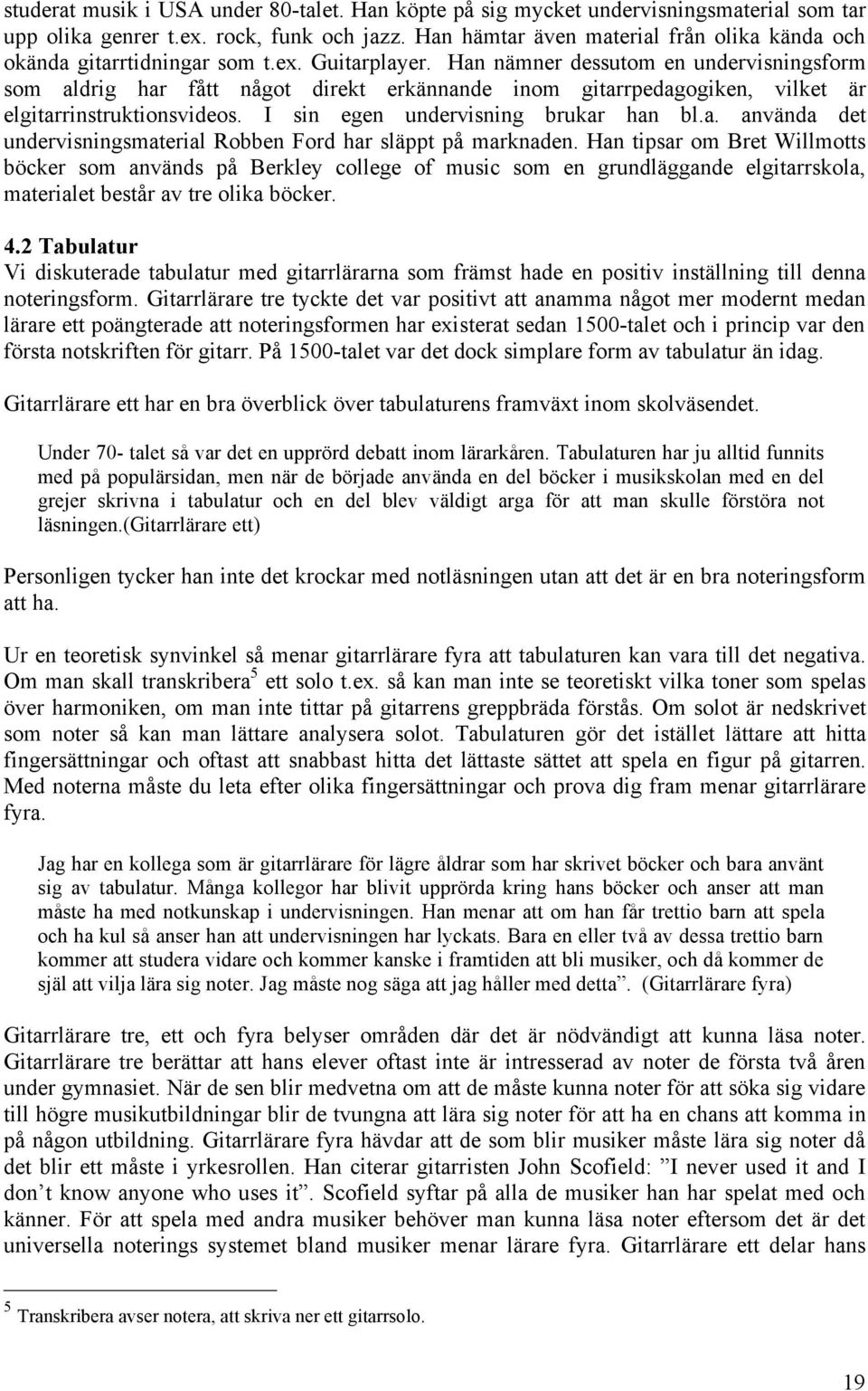 Han nämner dessutom en undervisningsform som aldrig har fått något direkt erkännande inom gitarrpedagogiken, vilket är elgitarrinstruktionsvideos. I sin egen undervisning brukar han bl.a. använda det undervisningsmaterial Robben Ford har släppt på marknaden.