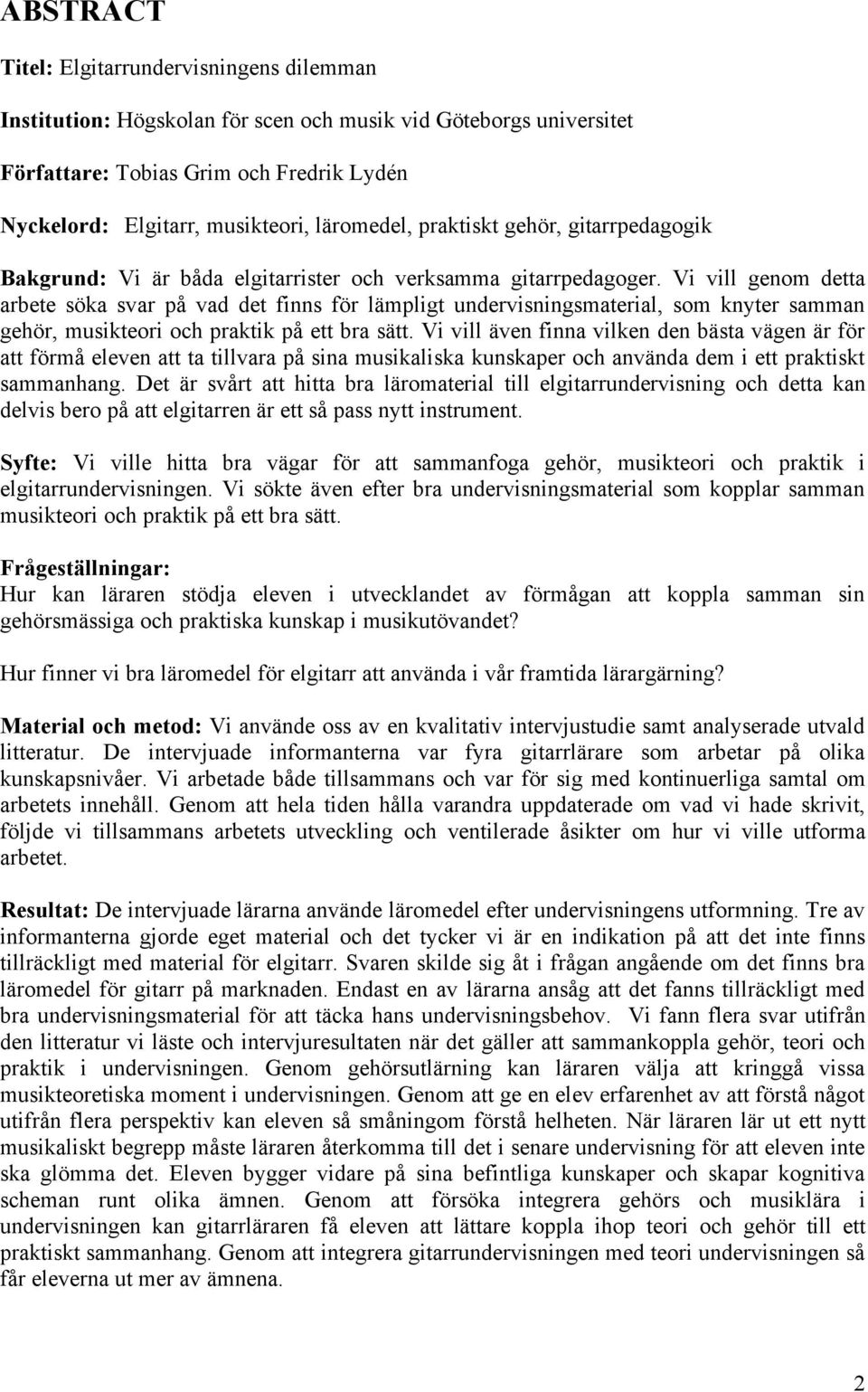 Vi vill genom detta arbete söka svar på vad det finns för lämpligt undervisningsmaterial, som knyter samman gehör, musikteori och praktik på ett bra sätt.