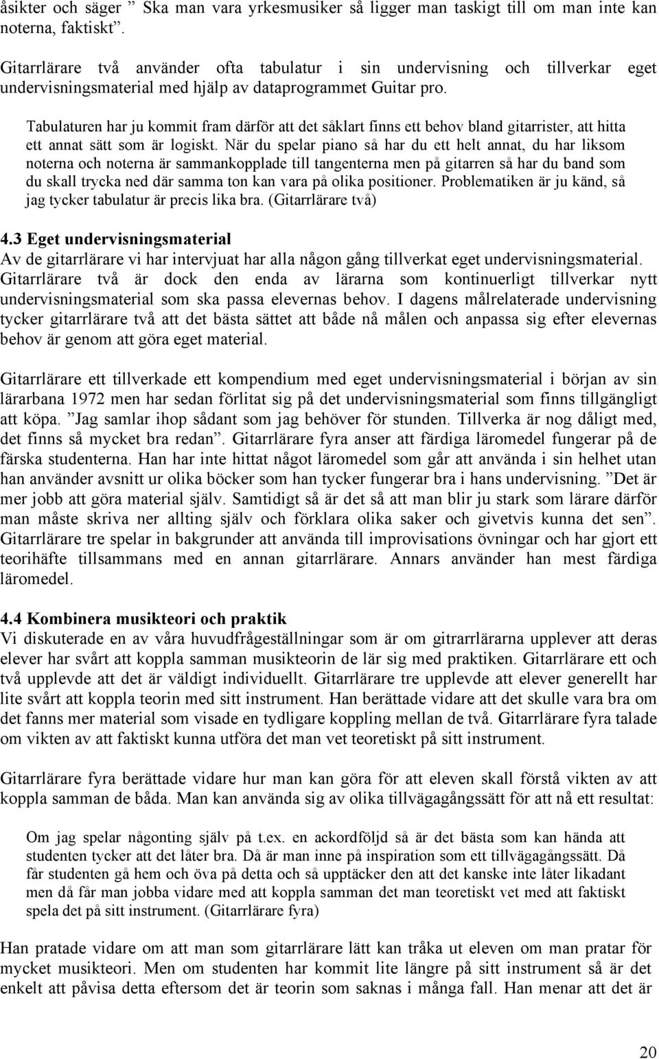 Tabulaturen har ju kommit fram därför att det såklart finns ett behov bland gitarrister, att hitta ett annat sätt som är logiskt.