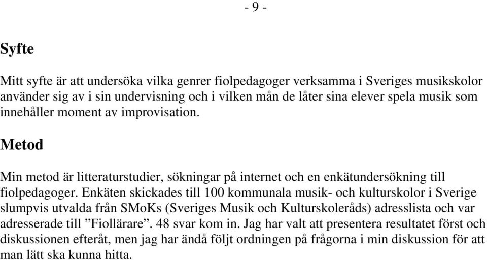 Enkäten skickades till 100 kommunala musik- och kulturskolor i Sverige slumpvis utvalda från SMoKs (Sveriges Musik och Kulturskoleråds) adresslista och var adresserade till