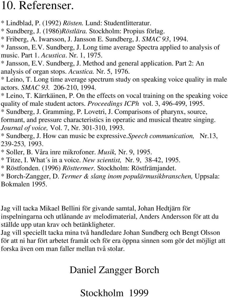 Part 2: An analysis of organ stops. Acustica. Nr. 5, 1976. * Leino, T. Long time average spectrum study on speaking voice quality in male actors. SMAC 93. 206-210, 1994. * Leino, T. Kärrkäinen, P.