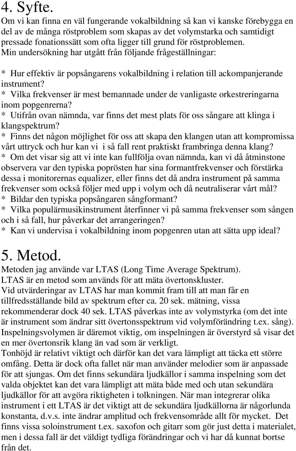 för röstproblemen. Min undersökning har utgått från följande frågeställningar: * Hur effektiv är popsångarens vokalbildning i relation till ackompanjerande instrument?