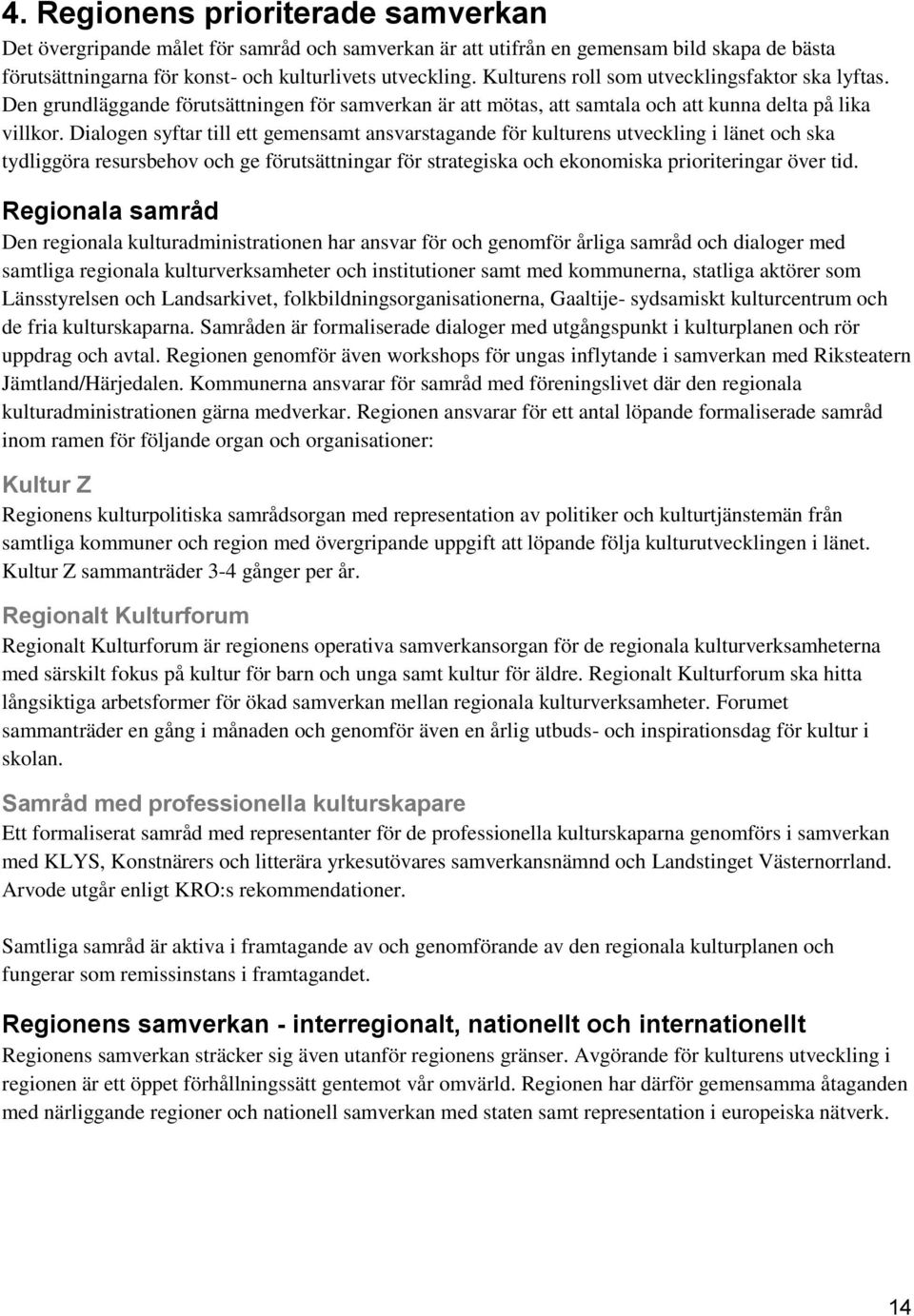 Dialogen syftar till ett gemensamt ansvarstagande för kulturens utveckling i länet och ska tydliggöra resursbehov och ge förutsättningar för strategiska och ekonomiska prioriteringar över tid.