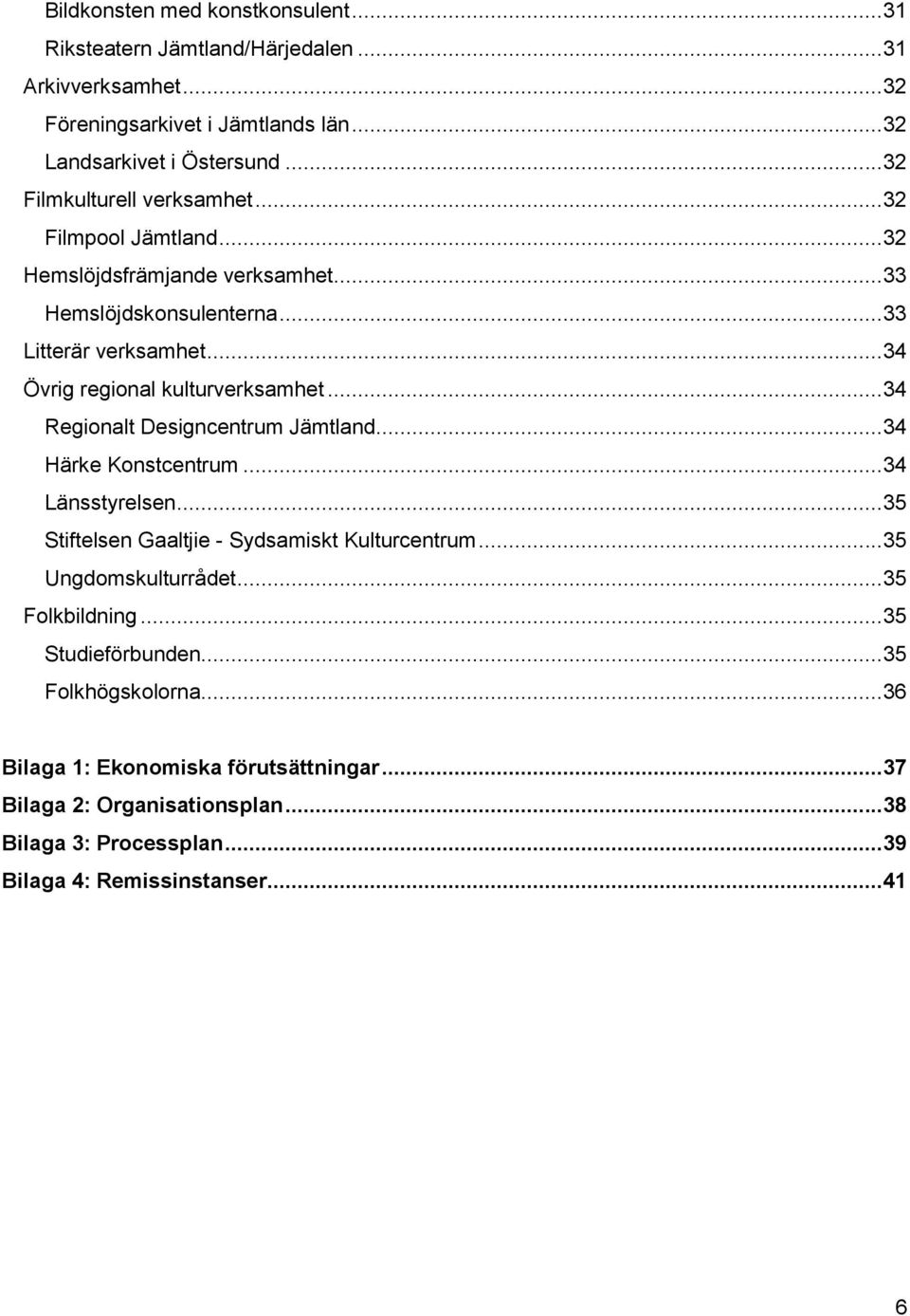 ..34 Övrig regional kulturverksamhet...34 Regionalt Designcentrum Jämtland...34 Härke Konstcentrum...34 Länsstyrelsen...35 Stiftelsen Gaaltjie - Sydsamiskt Kulturcentrum.