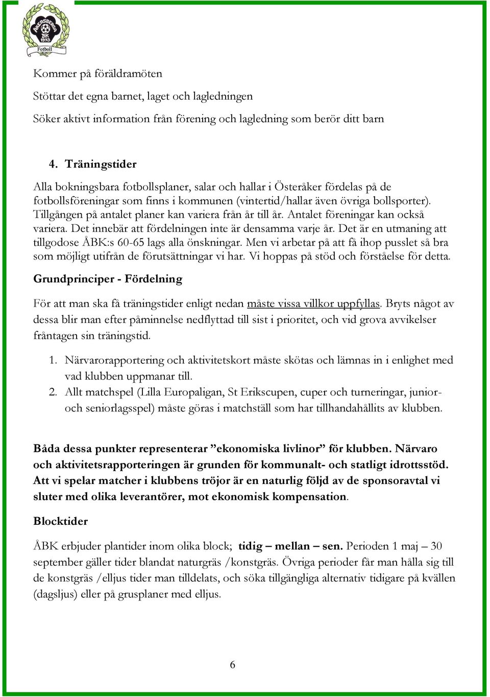 Tillgången på antalet planer kan variera från år till år. Antalet föreningar kan också variera. Det innebär att fördelningen inte är densamma varje år.