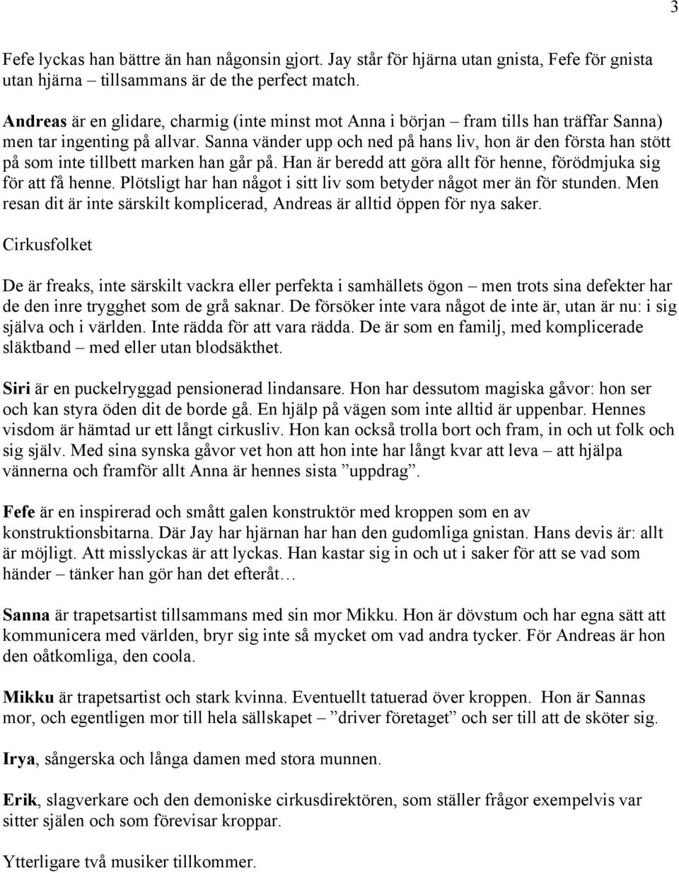 Sanna vänder upp och ned på hans liv, hon är den första han stött på som inte tillbett marken han går på. Han är beredd att göra allt för henne, förödmjuka sig för att få henne.