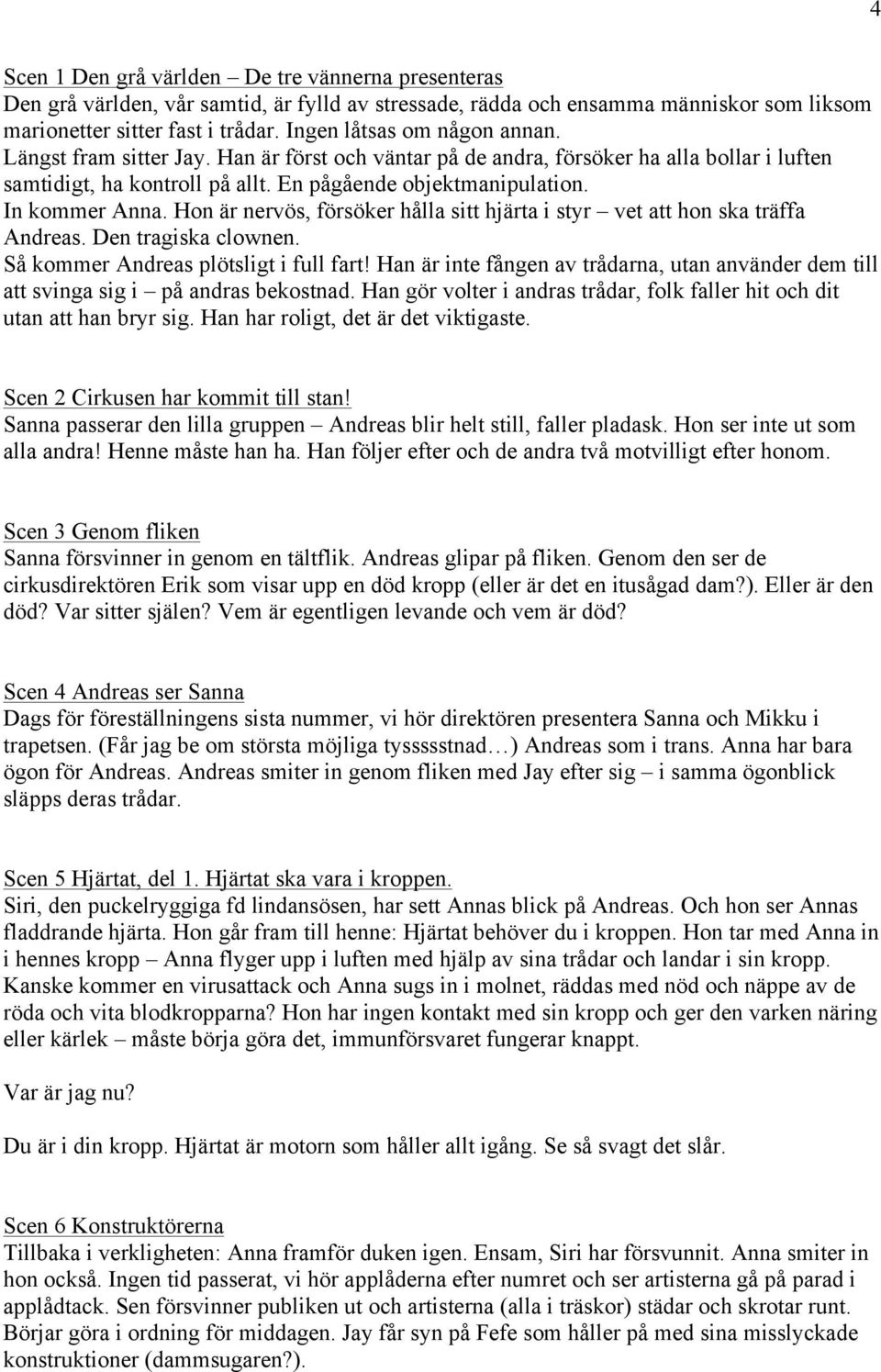 In kommer Anna. Hon är nervös, försöker hålla sitt hjärta i styr vet att hon ska träffa Andreas. Den tragiska clownen. Så kommer Andreas plötsligt i full fart!