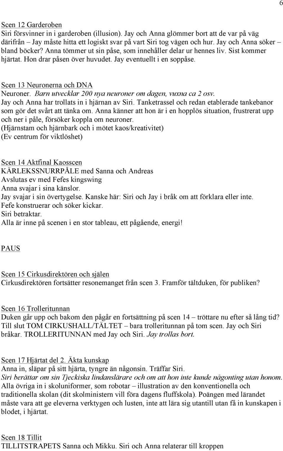 Scen 13 Neuronerna och DNA Neuroner. Barn utvecklar 200 nya neuroner om dagen, vuxna ca 2 osv. Jay och Anna har trollats in i hjärnan av Siri.