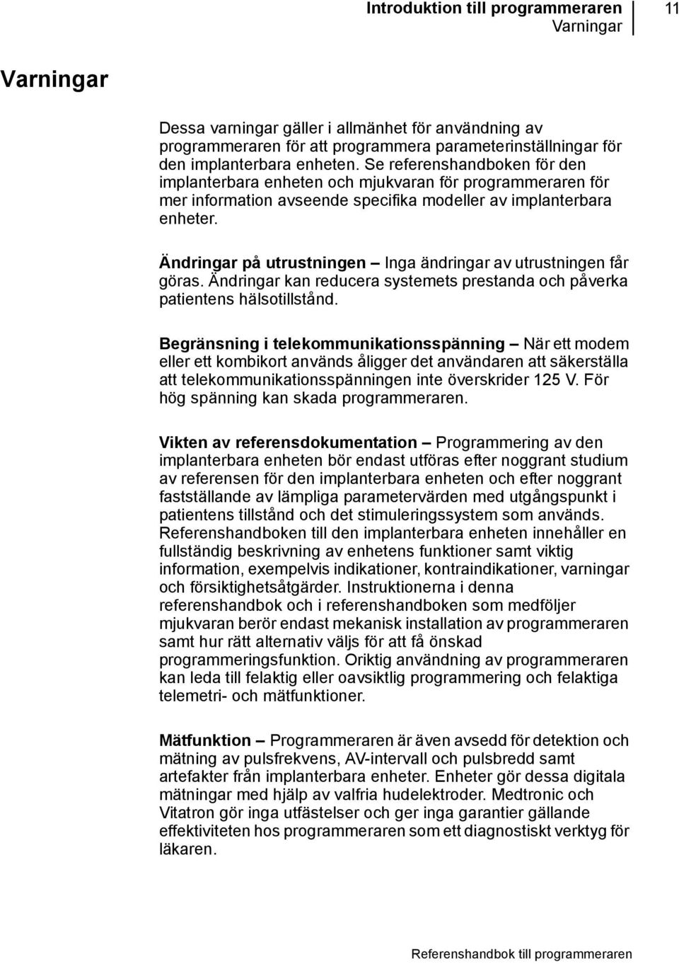 Ändringar på utrustningen Inga ändringar av utrustningen får göras. Ändringar kan reducera systemets prestanda och påverka patientens hälsotillstånd.