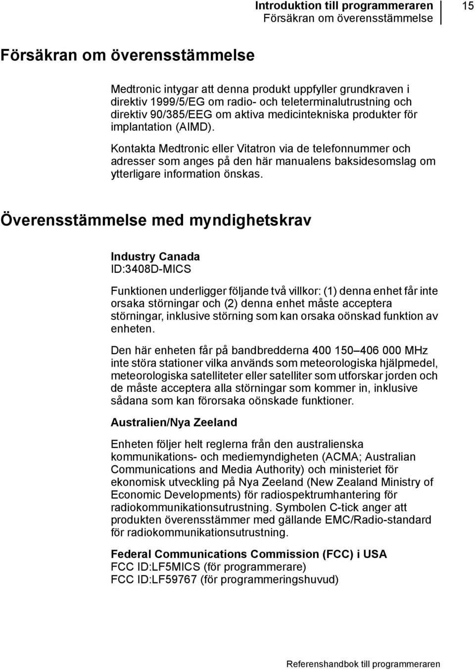 Kontakta Medtronic eller Vitatron via de telefonnummer och adresser som anges på den här manualens baksidesomslag om ytterligare information önskas.