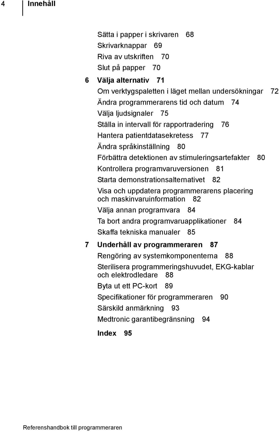 programvaruversionen 81 Starta demonstrationsalternativet 82 Visa och uppdatera programmerarens placering och maskinvaruinformation 82 Välja annan programvara 84 Ta bort andra