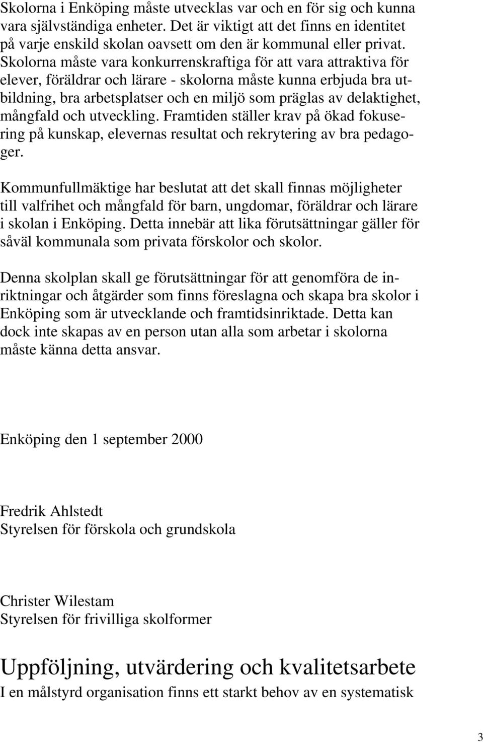 delaktighet, mångfald och utveckling. Framtiden ställer krav på ökad fokusering på kunskap, elevernas resultat och rekrytering av bra pedagoger.