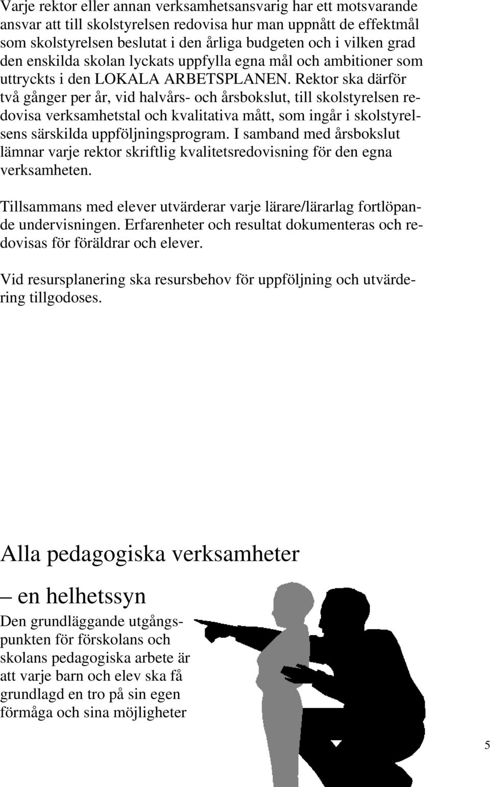 Rektor ska därför två gånger per år, vid halvårs- och årsbokslut, till skolstyrelsen redovisa verksamhetstal och kvalitativa mått, som ingår i skolstyrelsens särskilda uppföljningsprogram.