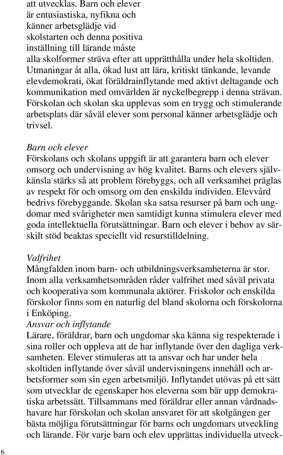 Utmaningar åt alla, ökad lust att lära, kritiskt tänkande, levande elevdemokrati, ökat föräldrainflytande med aktivt deltagande och kommunikation med omvärlden är nyckelbegrepp i denna strävan.