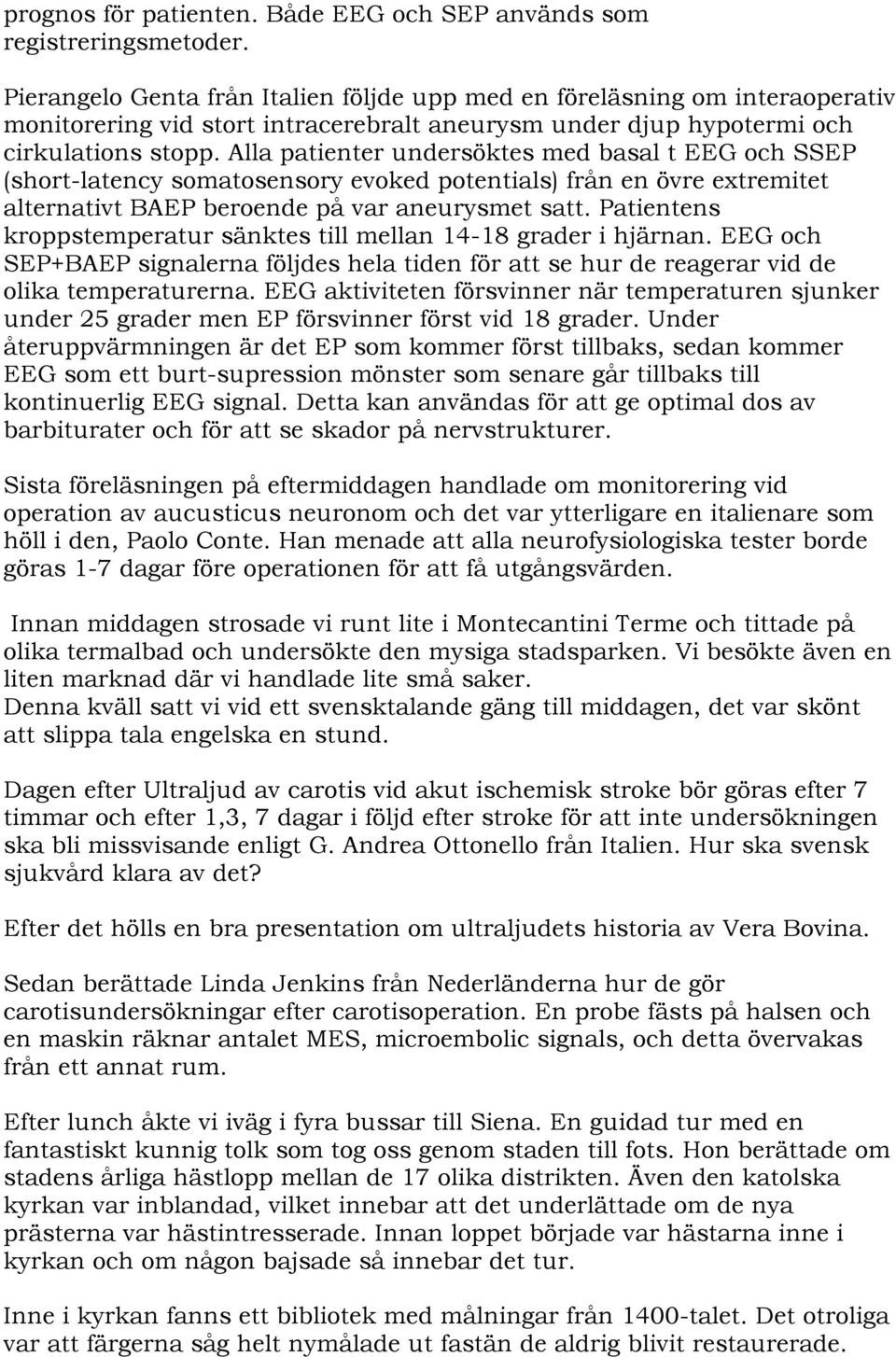 Alla patienter undersöktes med basal t EEG och SSEP (short-latency somatosensory evoked potentials) från en övre extremitet alternativt BAEP beroende på var aneurysmet satt.