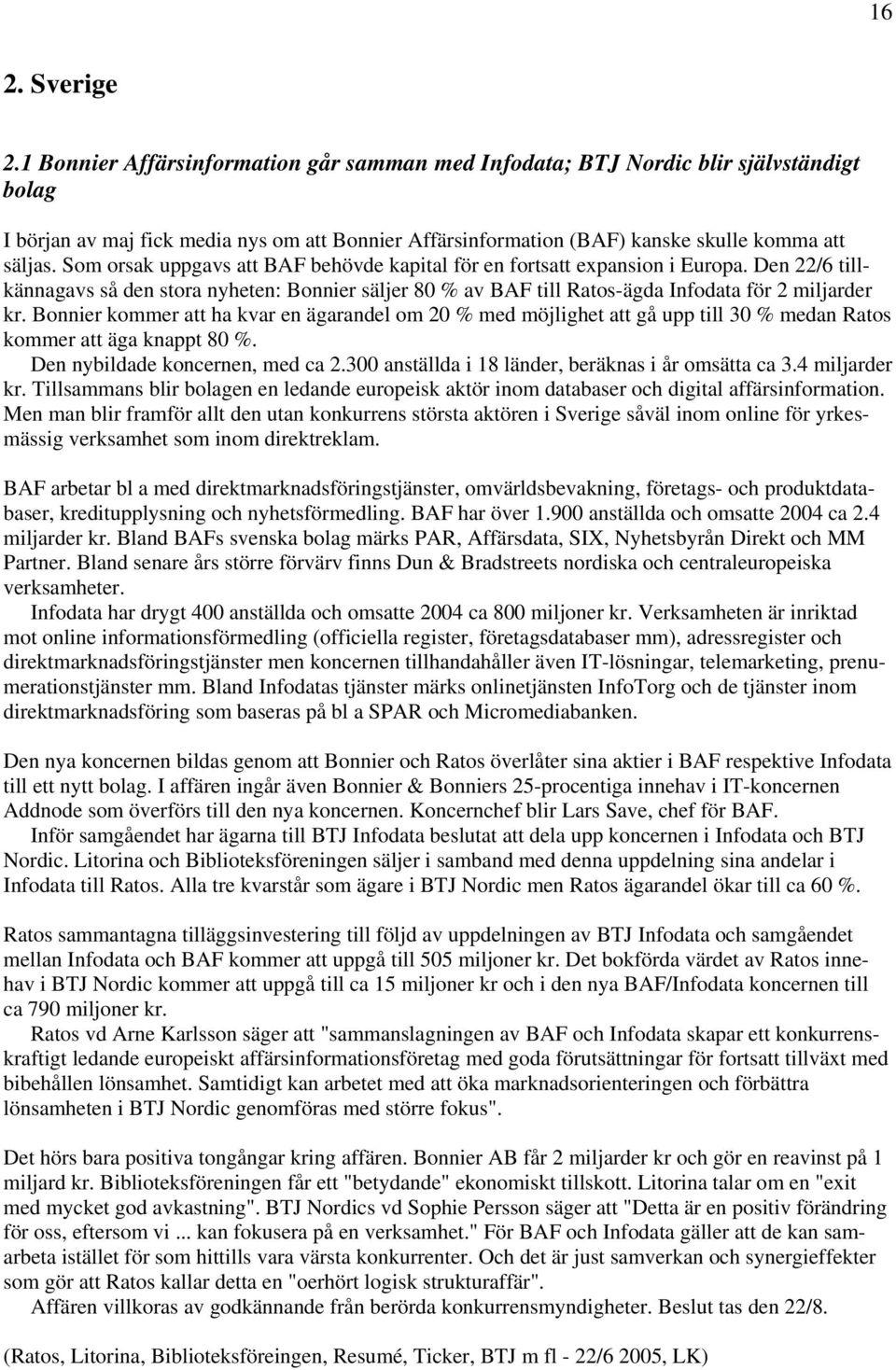 Som orsak uppgavs att BAF behövde kapital för en fortsatt expansion i Europa. Den 22/6 tillkännagavs så den stora nyheten: Bonnier säljer 80 % av BAF till Ratos-ägda Infodata för 2 miljarder kr.