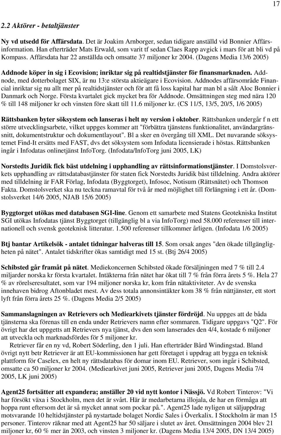 (Dagens Media 13/6 2005) Addnode köper in sig i Ecovision; inriktar sig på realtidstjänster för finansmarknaden. Addnode, med dotterbolaget SIX, är nu 13:e största aktieägare i Ecovision.