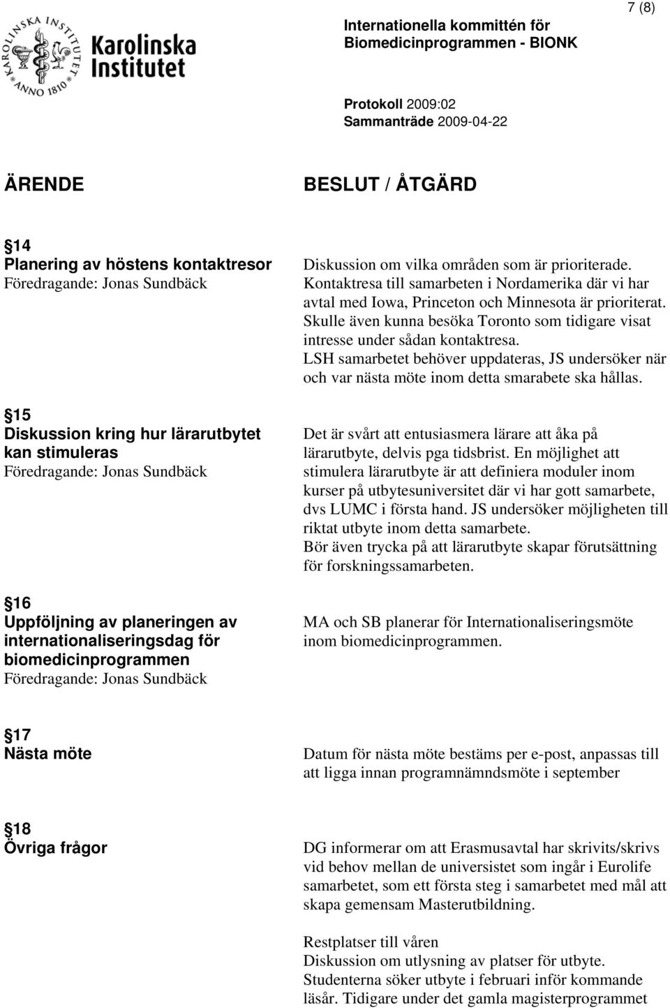 Skulle även kunna besöka Toronto som tidigare visat intresse under sådan kontaktresa. LSH samarbetet behöver uppdateras, JS undersöker när och var nästa möte inom detta smarabete ska hållas.