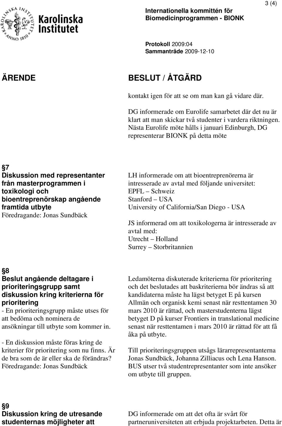 Nästa Eurolife möte hålls i januari Edinburgh, DG representerar BIONK på detta möte 7 Diskussion med representanter från masterprogrammen i toxikologi och bioentreprenörskap angående framtida utbyte