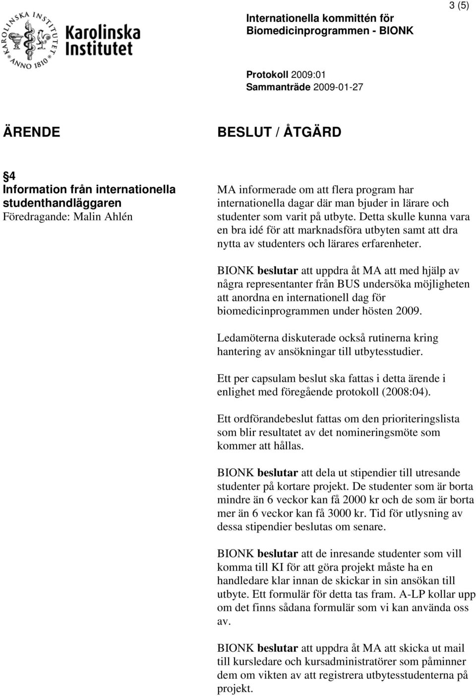 BIONK beslutar att uppdra åt MA att med hjälp av några representanter från BUS undersöka möjligheten att anordna en internationell dag för biomedicinprogrammen under hösten 2009.