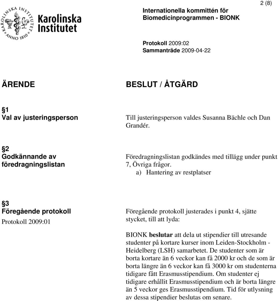 a) Hantering av restplatser 3 Föregående protokoll Protokoll 2009:01 Föregående protokoll justerades i punkt 4, sjätte stycket, till att lyda: BIONK beslutar att dela ut stipendier till utresande