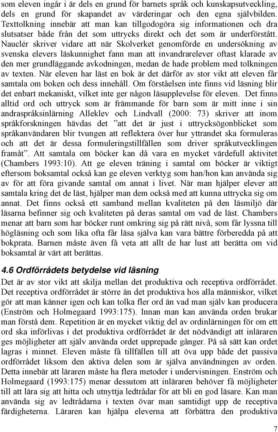Nauclér skriver vidare att när Skolverket genomförde en undersökning av svenska elevers läskunnighet fann man att invandrarelever oftast klarade av den mer grundläggande avkodningen, medan de hade