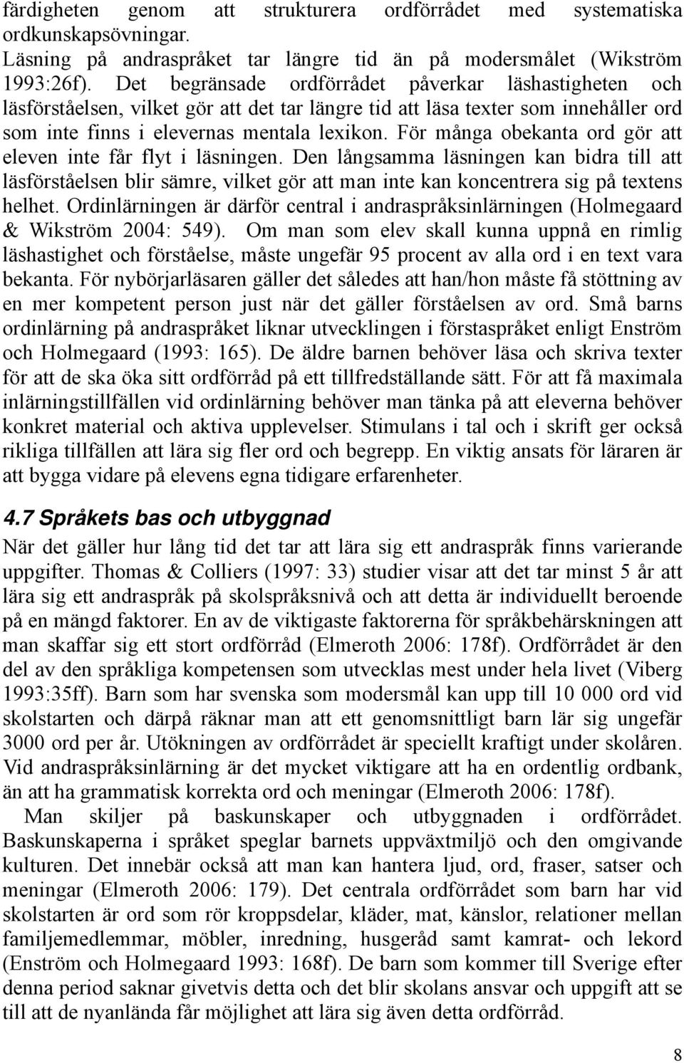 För många obekanta ord gör att eleven inte får flyt i läsningen. Den långsamma läsningen kan bidra till att läsförståelsen blir sämre, vilket gör att man inte kan koncentrera sig på textens helhet.