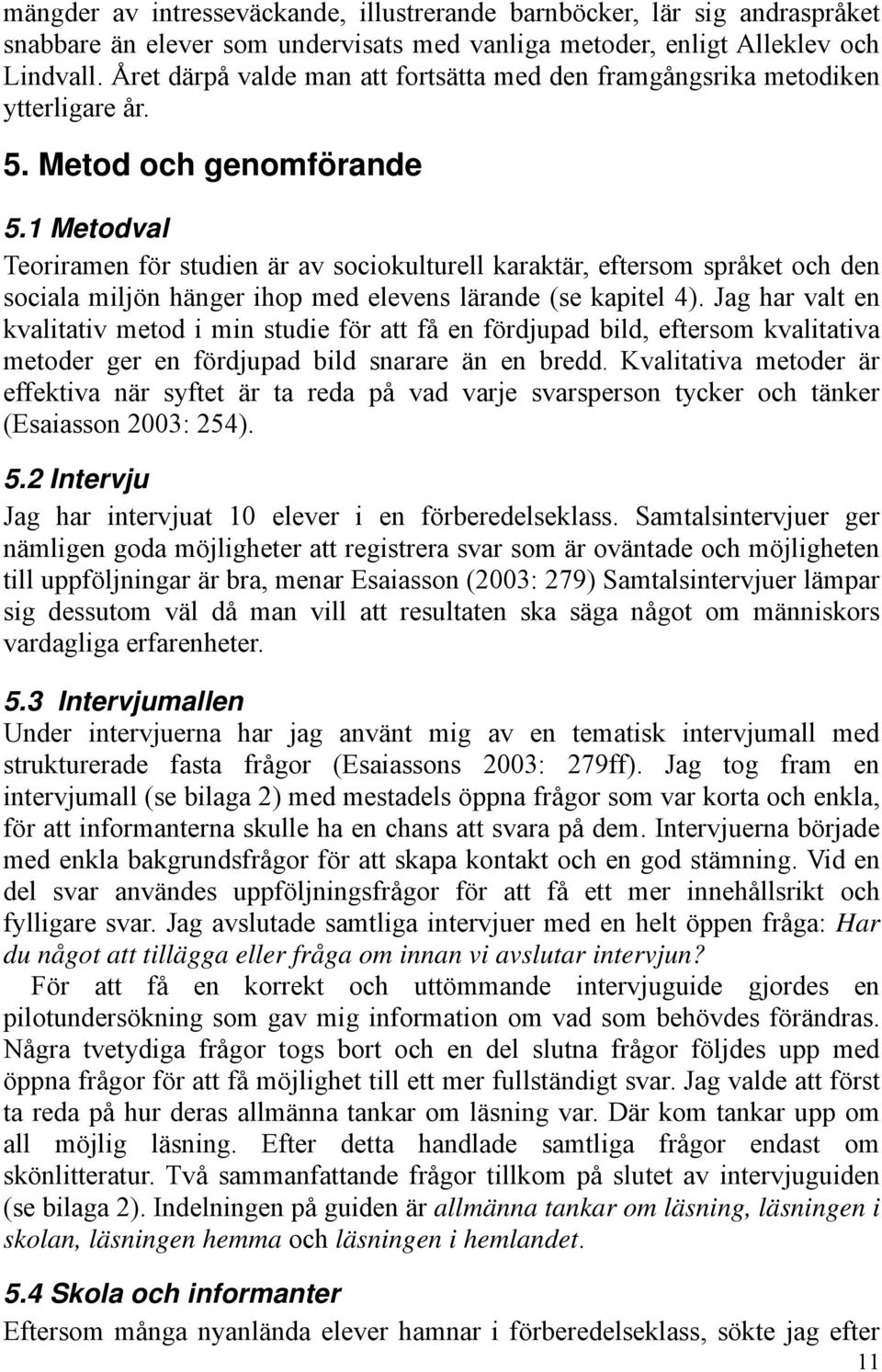 1 Metodval Teoriramen för studien är av sociokulturell karaktär, eftersom språket och den sociala miljön hänger ihop med elevens lärande (se kapitel 4).