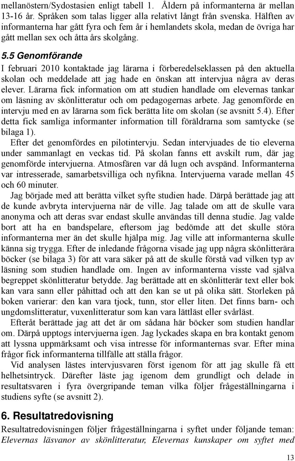 5 Genomförande I februari 2010 kontaktade jag lärarna i förberedelseklassen på den aktuella skolan och meddelade att jag hade en önskan att intervjua några av deras elever.