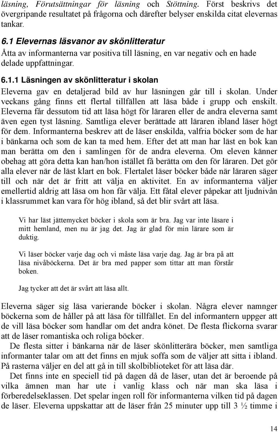 Under veckans gång finns ett flertal tillfällen att läsa både i grupp och enskilt. Eleverna får dessutom tid att läsa högt för läraren eller de andra eleverna samt även egen tyst läsning.