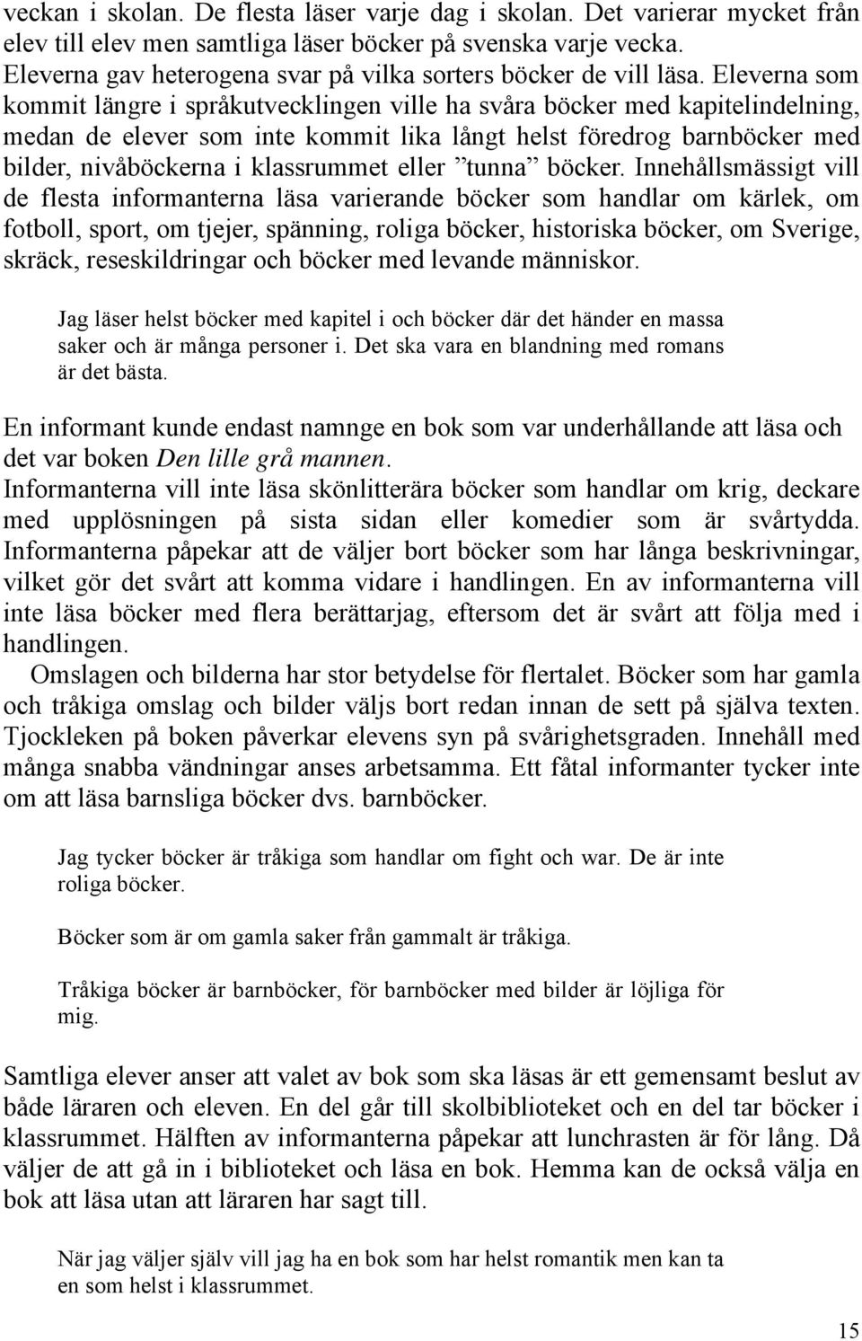 Eleverna som kommit längre i språkutvecklingen ville ha svåra böcker med kapitelindelning, medan de elever som inte kommit lika långt helst föredrog barnböcker med bilder, nivåböckerna i klassrummet