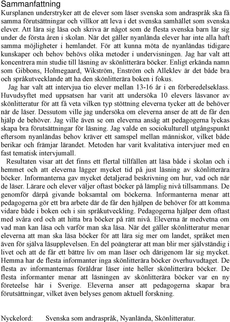 För att kunna möta de nyanländas tidigare kunskaper och behov behövs olika metoder i undervisningen. Jag har valt att koncentrera min studie till läsning av skönlitterära böcker.