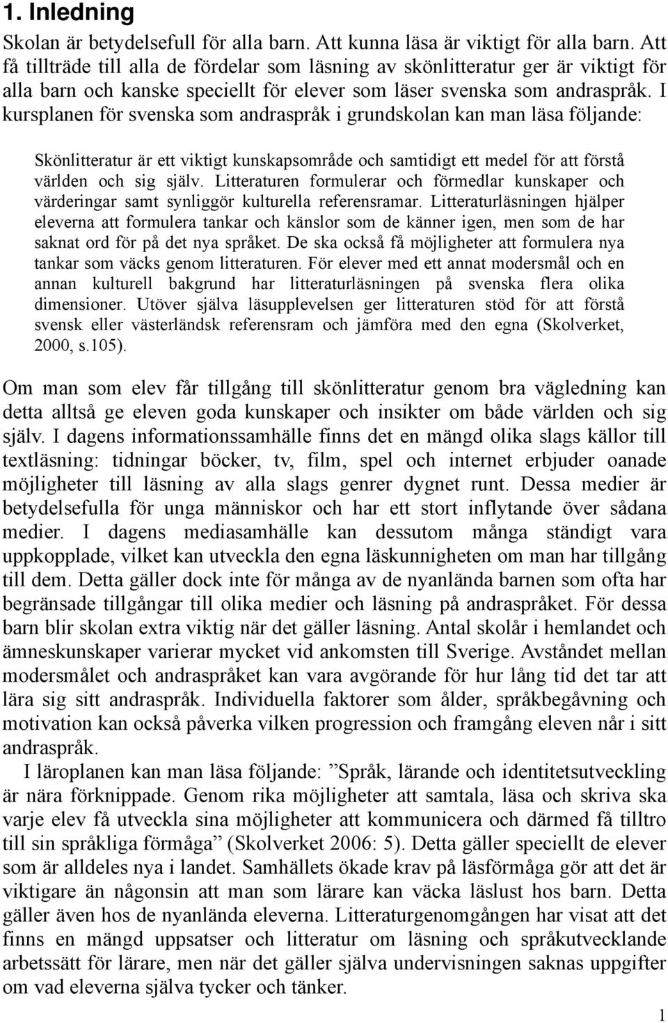 I kursplanen för svenska som andraspråk i grundskolan kan man läsa följande: Skönlitteratur är ett viktigt kunskapsområde och samtidigt ett medel för att förstå världen och sig själv.